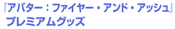 『アバター：ファイヤー・アンド・アッシュ』プレミアムグッズ