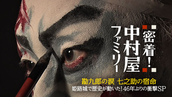 密着！中村屋ファミリー 〜勘九郎の涙 七之助の宿命 姫路城で歴史が動いた！46年ぶりの衝撃SP〜 