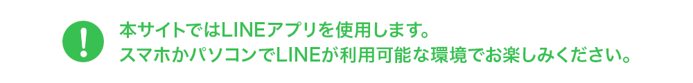 本サイトではLINEアプリを使用します。スマホかパソコンでLINEが利用可能な環境でお楽しみください。