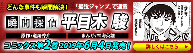 どんな事件も瞬間解決！「最強ジャンプ」で好評連載中 瞬間探偵 平目木駿　コミックス第1巻 発売中！　詳しくはこちら