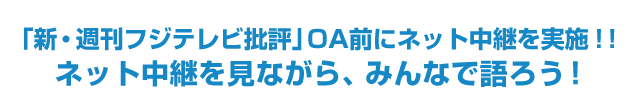 「新・週刊フジテレビ批評」OA前にネット中継を実施！！ネット中継を見ながら、みんなで語ろう！