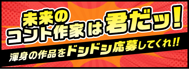 未来の コント作家は君だッ！ 渾身の作品をドシドシ応募してくれ！！