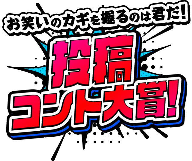 お笑いのカギを握るのは君だ！投稿コント大賞！