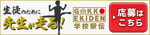 生徒のために先生が走る！ GAKKO EKIDEN 学校駅伝 ▶応募はこちら