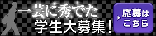 一芸に秀でた学生 大募集！ ▶応募はこちら