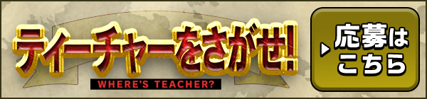 ティーチャーをさがせ！WHERE'S TEACHER? ▶応募はこちら