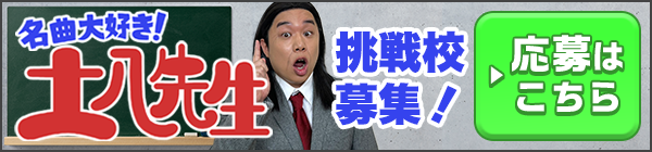 名曲⼤好き！⼟⼋先⽣ 挑戦校募集！ ▶応募はこちら
