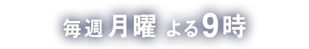 10月9日スタート　毎週月曜よる9時 放送