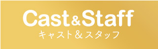 キャスト＆スタッフ