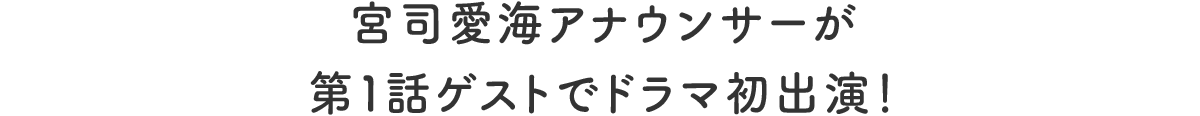 宮司愛海アナウンサーが第1話ゲストでドラマ初出演！