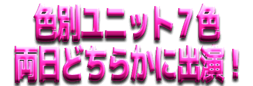 色別ユニット７色　両日どちらかに出演！