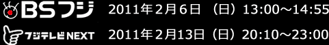 BSフジ：２月６日（日）13:00～14:55　CS放送・フジテレビNEX：２月13日（日）20:10～23:00