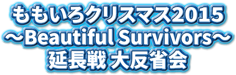 ももいろクリスマス2015 ～Beautiful Survivors～ 延長戦 大反省会