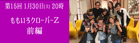 第15回 1月30日（土）20時　ももいろクローバーＺ　前編