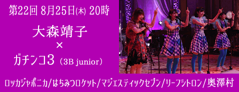 第22回 ８月25日(木) 夜20時放送　大森靖子×ガチンコ３ ロッカジャポニカ/はちみつロケット/マジェスティックセブン/リーフシトロン/奥澤村