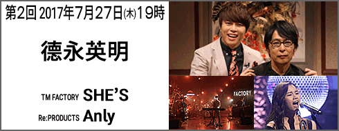 第２回７月27日(木)夜19時放送　徳永英明　TM FACTORY SHE'S/Re:PRODUCTS Anly