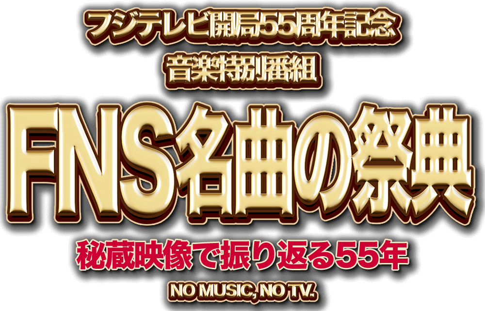 フジテレビ開局55周年記念　音楽特別番組　FNS名曲の祭典　秘蔵映像で振り返る55年　NO MUSIC, NO TV.