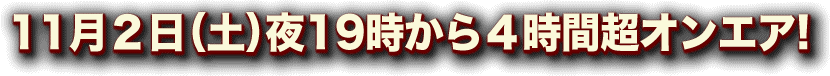 11月２日（土）夜19時から４時間超放送！