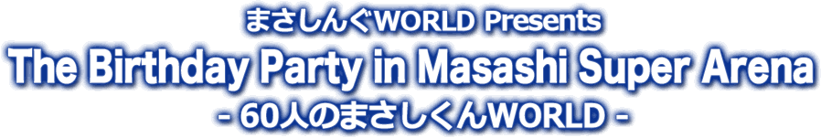 まさしんぐWORLD Presents「The Birthday Party in Masashi Super Arena」-60人のまさしくんWORLD-