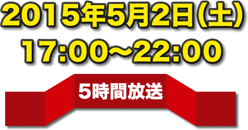 2015年5月2日（土）17:00〜22:00 5時間放送