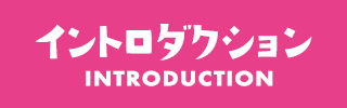 イントロダクション INTRODUCTION