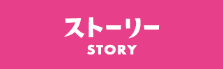 ストーリー STORY