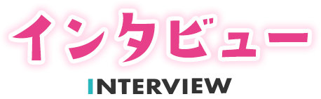 インタビュー INTERVIEW