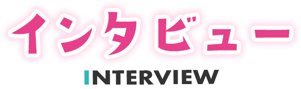 インタビュー INTERVIEW