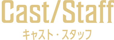 Cast&Staff キャスト・スタッフ