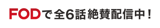 FODで全6話配信中！