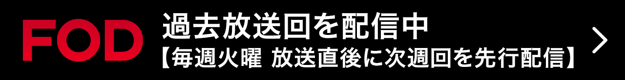 FOD 過去放送回を配信中 【4月限定】放送前週火曜に先行配信！