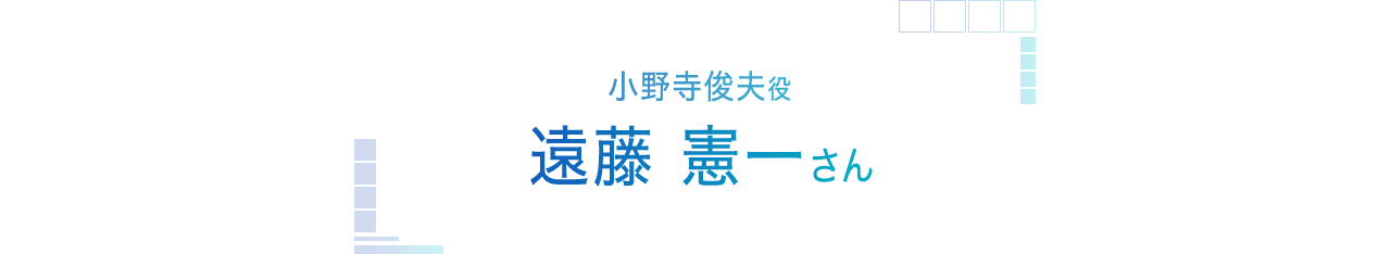 小野寺俊夫役　遠藤憲一さんインタビュー