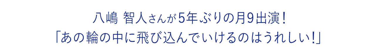 八嶋智人さんが5年ぶりの月9出演！「あの輪の中に飛び込んでいけるのはうれしい！」