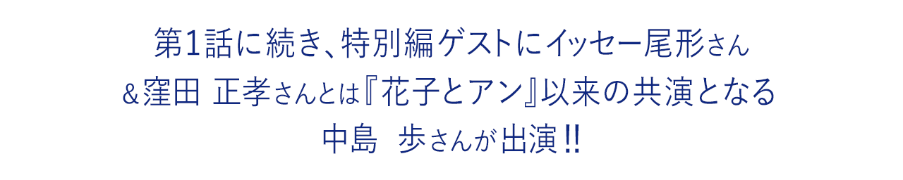 第1話に続き、特別編ゲストにイッセー尾形さん＆窪田正孝さんとは『花子とアン』以来の共演となる中島歩さんが出演!!