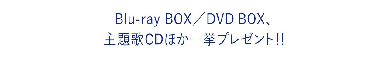 Blu-ray BOX／DVD BOX、主題歌CDほか一挙プレゼント！！