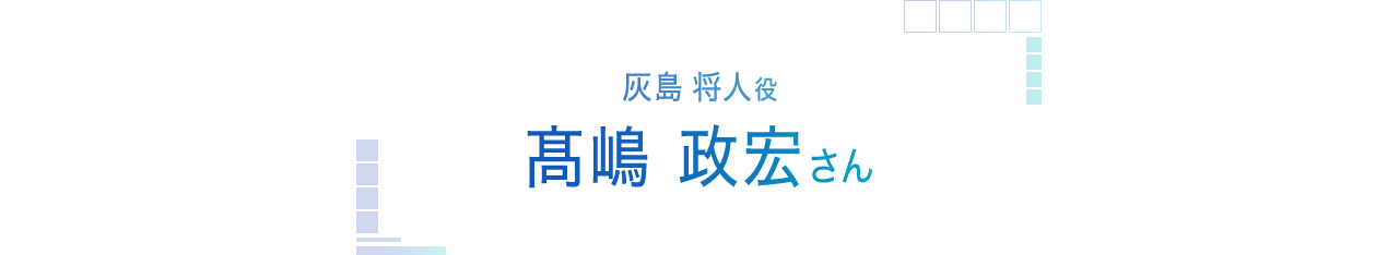 灰島 将人役 髙嶋 政宏さん