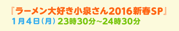 『ラーメン大好き小泉さん2016新春SP』1月4日（月）23時30分～24時30分