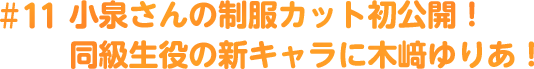 #11 小泉さんの制服カット初公開！同級生役の新キャラに木﨑ゆりあ！