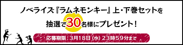 「ラムネモンキー」ノベライズ上・下巻セットを抽選で３０名様にプレゼント！応募はこちらから