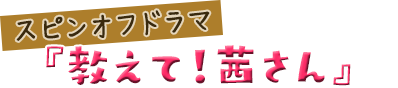 スピンオフドラマ『教えて！茜さん』