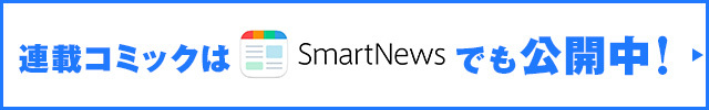 連載コミックはSmartNewsでも公開中！