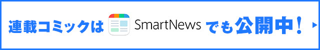 連載コミックはSmartNewsでも公開中！