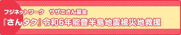フジネットワーク　サザエさん募金『さんタク』　令和6年能登半島地震被災地救援
