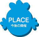 PLACE 今後の開催