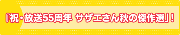 『祝・放送55周年 サザエさん秋の傑作選」！