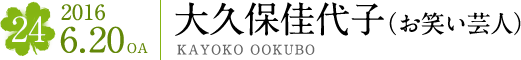 #24 2016.6.20OA　大久保佳代子（お笑い芸人）