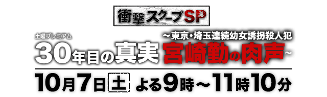 衝撃スクープSP 30年目の真実 ～東京・埼玉連続幼女誘拐殺人犯・宮崎勤の肉声～　10月7日(土)よる9時〜11時10分