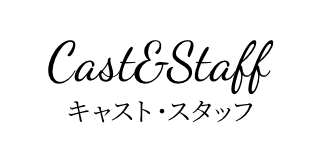 Cast&Staff キャスト・スタッフ