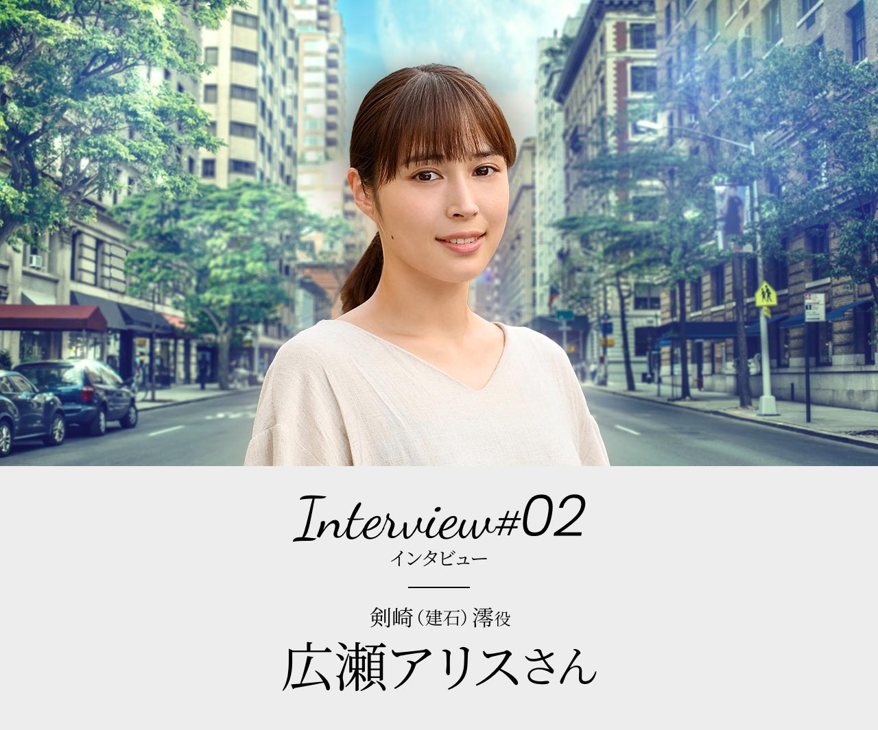Interview#02 剣崎(建石)澪役 広瀬アリスさん