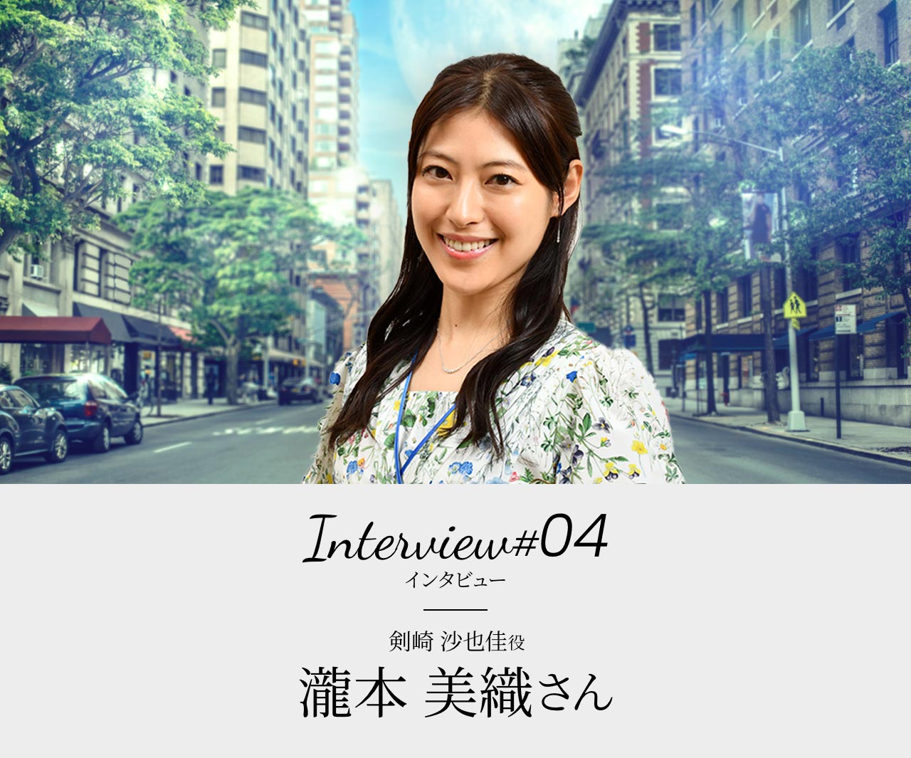 Interview#04 剣崎 沙也佳役 瀧本 美織さん